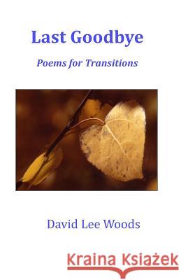 Last Goodbye: Poems for Transitions Large Print David Lee Woods 9780971550940
