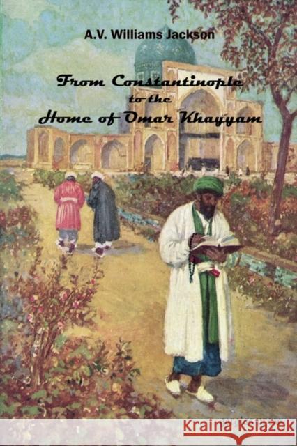From Constantinople to the Home of Omar Khayyam A. V. Williams Jackson 9780971598645 Gorgias Press