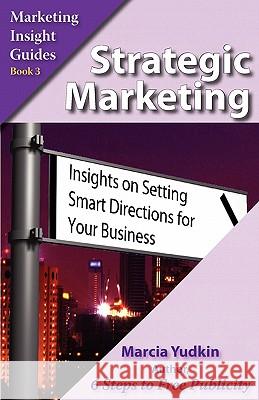 Strategic Marketing: Insights on Setting Smart Directions for Your Business Yudkin, Marcia 9780971640733 Creative Ways Publishing