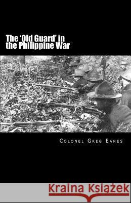 The 'Old Guard' in the Philippine War: A Combat Chronicle Eanes, Greg 9780971729575 E&h Publishing Company, Inc.