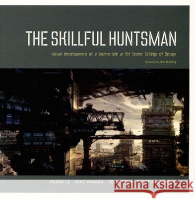 The Skillful Huntsman: Visual Development of a Grimm Tale at Art Center College of Design Khang Le Mike Yamada Felix Yoon 9780972667647 Design Studio Press