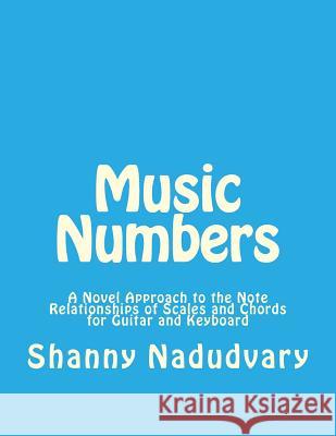 Music Numbers: A Novel Approach to the Note Relationships of Scales and Chords for Guitar and Keyboard Shanny Nadudvary 9780973619386 Nadudvary