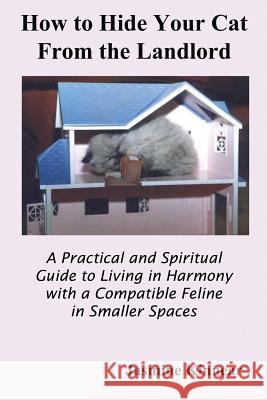 How to Hide Your Cat from the Landlord: A Practical and Spiritual Guide to Living in Harmony with a Compatible Feline in Smaller Spaces Kinnear, Jasmine 9780973905076 Ccb Publishing
