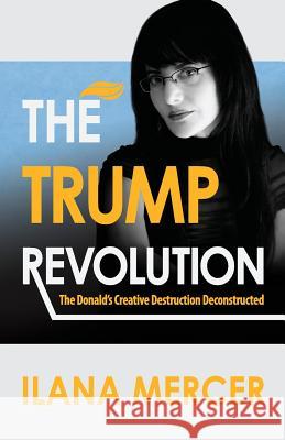 The Trump Revolution: The Donald's Creative Destruction Deconstructed Ilana Mercer 9780974103914 Politically Incorrect Press
