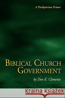 Biblical Church Government Don K. Clements 9780974233109 Metokos Press