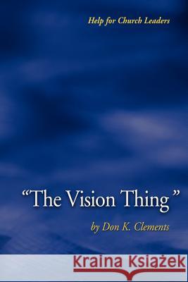 The Vision Thing Clements, Don K. 9780974233147 Metokos Press
