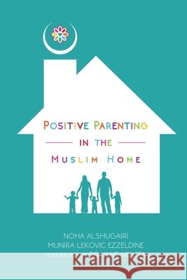 Positive Parenting in the Muslim Home Noha Alshugairi, Munira Lekovic Ezzeldine, Jane Nelsen 9780974295053 Izza Pub.