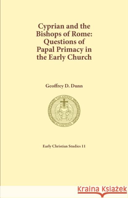 Cyprian and the Bishops of Rome: Questions of Papal Primacy in the Early Church Geoffrey D. Dunn 9780975213858