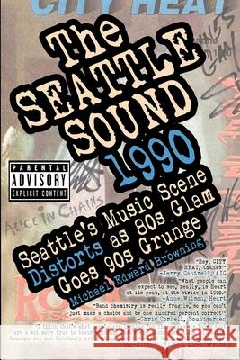The Seattle Sound 1990: Seattle's Music Scene Distorts As 80s Glam Goes 90s Grunge Karen Mason-Blair, Paul Rodriguez, Charlie Hoselton 9780975890004