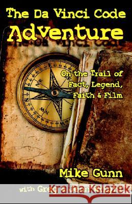 The Da Vinci Code Adventure: On the Trail of Fact, Legend, Faith, & Film Mike Gunn, Greg Wright, Jenn Wright 9780975957790