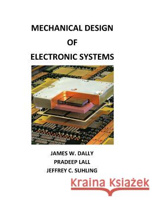 Mechanical Design of Electronic Systems James W. Dally Pradeep Lall Jeffrey C. Suhling 9780976241331 College House Enterprises, LLC