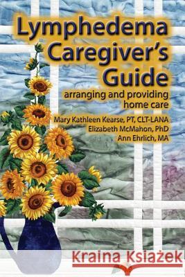 Lymphedema Caregiver's Guide Mary Kathleen Kearse Elizabeth Jane McMahon Ann B. Ehrlich 9780976480679 Lymph Notes