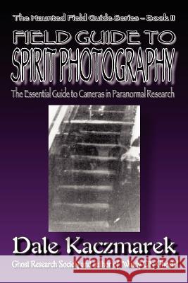 A Field Guide to Spirit Photography Dale D. Kaczmarek 9780976607236 Ghost Research Society