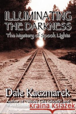 Illuminating the Darkness: The Mystery of Spooklights Kaczmarek, Dale D. 9780976607250 Ghost Research Society