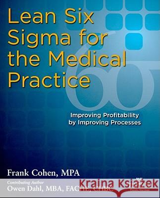 Lean Six SIGMA for the Medical Practice: Improving Profitability by Improving Processes Cohen, Frank 9780976834397 Greenbranch Publishing