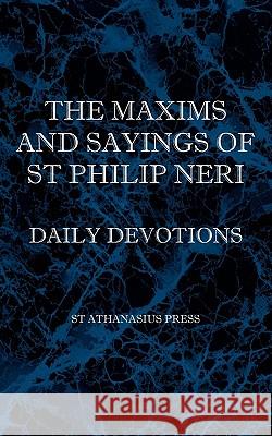 The Maxims and Sayings of St Philip Neri St Philip Neri F. W. Faber 9780976911845 St Athanasius Press