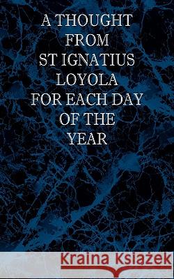 A Thought From St Ignatius Loyola for Each Day of the Year St Ignatius Loyola Melvin H. Waller Margaret A. Colton 9780976911852 St Athanasius Press