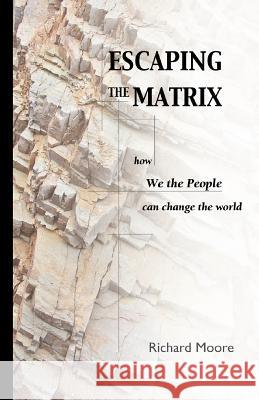 Escaping the Matrix: How we the people can change the world Moore, R. K. 9780977098309 Cyberjournal Project