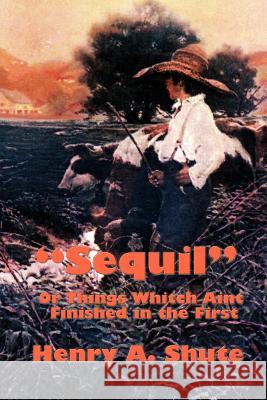 Sequil or Things Whitch Aint Finished in the First Shute, Henry A. 9780977304035 Wilder Publications