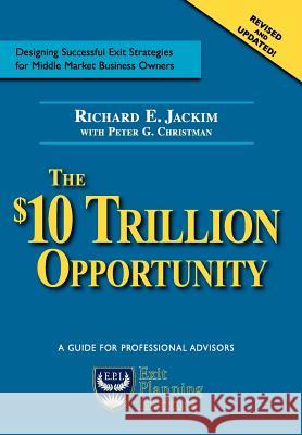 The $10 Trillion Dollar Opportunity Richard E. Jackim Peter G. Christman Michael Nall 9780977602308 Exit Planning Institute
