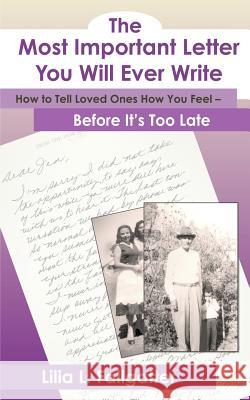 The Most Important Letter You Will Ever Write, How to Tell Loved Ones How You Feel - Before It's Too Late Lilia L. Fallgatter 9780977657407 Inspirit Books, LLC