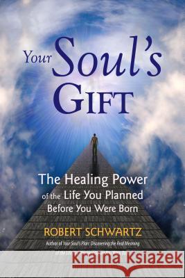 Your Soul's Gift: The Healing Power of the Life You Planned Before You Were Born Robert Schwartz 9780977679461