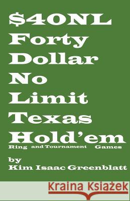 Forty Dollar No Limit Texas Hold'em Ring and Tournament Games Kim Isaac Greenblatt 9780977728275 Kim Greenblatt