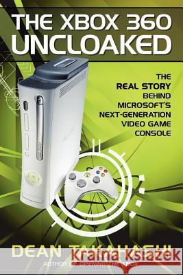 The Xbox 360 Uncloaked: The Real Story Behind Microsoft's Next-Generation Video Game Console Dean Takahashi 9780977784219 Lulu.com