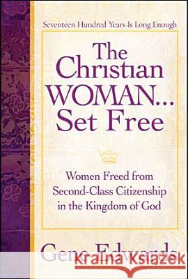 The Christian Woman...Set Free: Women Freed From Second-Class Citizenship in the Kingdom of God Edwards, Gene 9780977803309