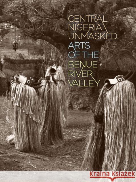 Central Nigeria Unmasked: Arts of the Benue River Valley Marla C. Berns Richard Fardon Sidney Littlefield Kasfir 9780977834464