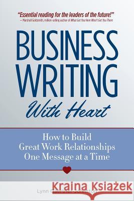 Business Writing with Heart: How to Build Great Work Relationships One Message at a Time Lynn Gaertner-Johnston 9780977867905