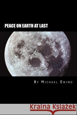 Peace On Earth AT LAST!: A Future History Novel Ewing Phd, Michael J. 9780977908318