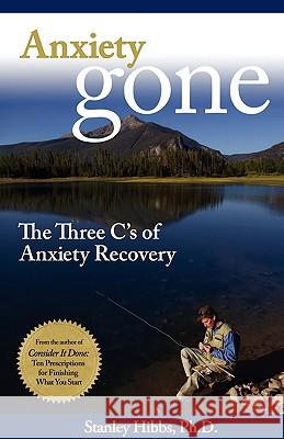 Anxiety Gone: The Three C's of Anxiety Recovery Stanley Hibbs 9780977968930 Dare2dream