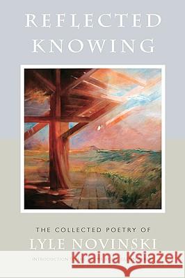 Reflected Knowing: The Collected Poetry of Lyle Novinski Kurt Falk Lyle Novinski Lyle Novinski 9780977982547 Goldenstone Press