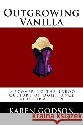 Outgrowing Vanilla: Discovering The Taboo Culture of Dominance and submission Godson, Karen 9780978251659
