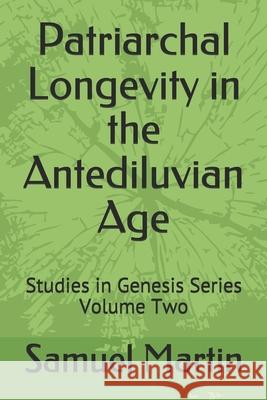 Patriarchal Longevity in the Antediluvian Age: Studies in Genesis Series - Volume Two Samuel Martin 9780978533922