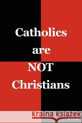 Catholics are NOT Christians Jay, Les 9780978557102 Witty Writings