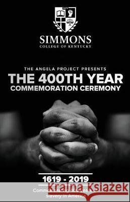 The Angela Project Presents The 400th Year Commemoration Ceremony: 1619-2019: Commemorating 400 Years of Institutionalized Slavery in Colonized Americ Mills, Cheri L. 9780978557294 Simmons College of Kentucky Press (Scky Press