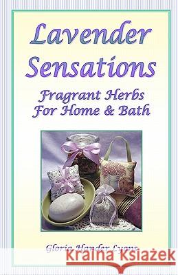 Lavender Sensations: Fragrant Herbs For Home & Bath Lyons, Gloria Hander 9780979061882 Blue Sage Press