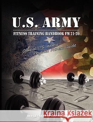 U.S. Army Fitness Training Handbook FM 21-20: Official U.S. Army Physical Fitness Guide U S Dept of the Army 9780979311994 WWW.BNPUBLISHING.COM