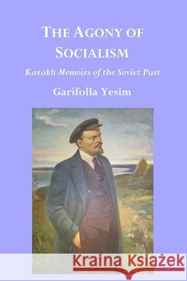 The Agony of Socialism: Kazakh Memoirs of the Soviet Past Garifolla Yesim R Charles Weller  9780979495717 Asia Research Associates