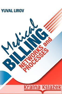 Medical Billing Networks and Processes: Profitable and Compliant Revenue Cycle Management in the Internet Age Yuval Lirov Phd Yuval Lirov Alison Cohen 9780979610134 Affinity Billing, Inc