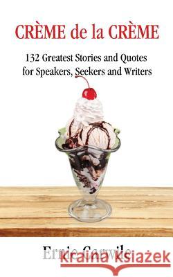 CREME de la CREME: 132 Greatest Stories and Quotes for Speakers, Seekers and Writers Carwile, Ernie 9780979617690 Verbena Pond Publishing Company, LLC