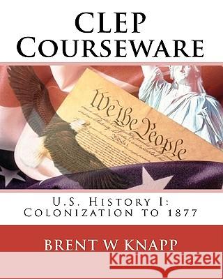CLEP Courseware: U.S. History I: Colonization to 1877 Brent W. Knapp 9780979851681 Perfect Score Software, Incorporation