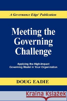 Meeting the Governing Challenge: Applying the High-Impact Governing Model in Your Organization Eadie, Douglas C. 9780979889400 Governance Edge Publications