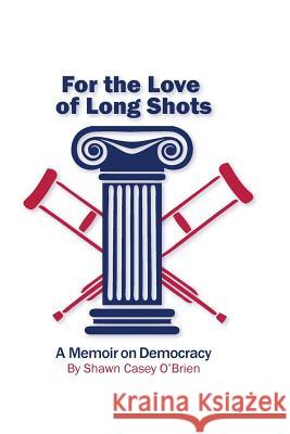 For the Love of Long Shots: A Memoir on Democracy Shawn Casey O'Brien 9780979893483 Pumpkin Seed Publishing