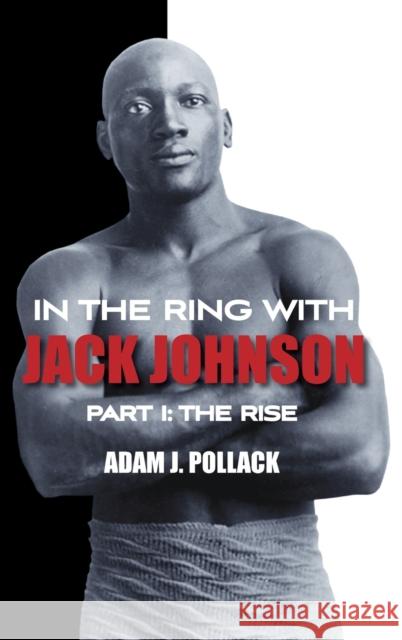 In the Ring With Jack Johnson - Part I: The Rise Pollack, Adam J. 9780979982293