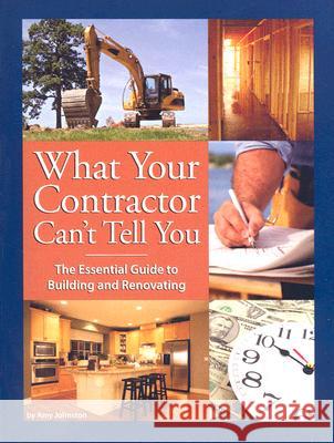 What Your Contractor Can't Tell You: The Essential Guide to Building and Renovating Amy Johnston 9780979983801 Construction Management Services