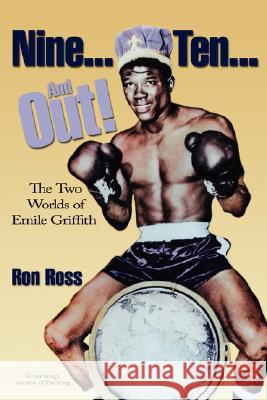 Nine...Ten...and Out! the Two Worlds of Emile Griffith Ron Ross 9780979994715