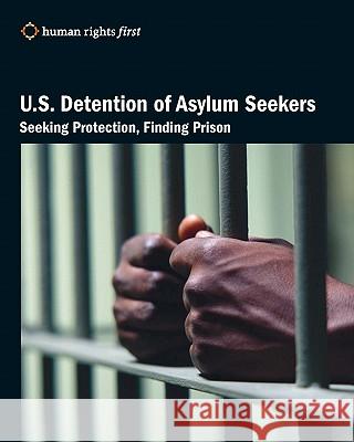 U.S. Detention of Asylum Seekers: Seeking Protection, Finding Prison Human Rights First Staff 9780979997594 Human Rights First